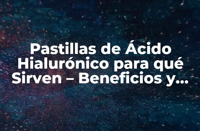 Pastillas de Ácido Hialurónico para Qué Sirven – Beneficios y Usos