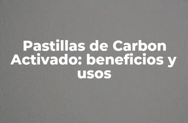 Pastillas de Carbon Activado: Beneficios y Usos