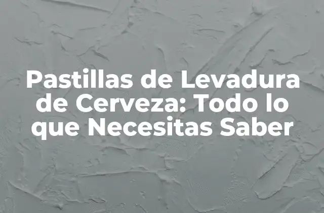 ¿Qué son las Pastillas de Levadura de Cerveza?