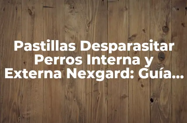 Pastillas Desparasitar Perros Interna y Externa Nexgard: Guía Completa