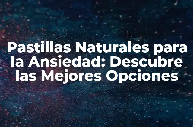 Pastillas Naturales para la Ansiedad: Descubre las Mejores Opciones
