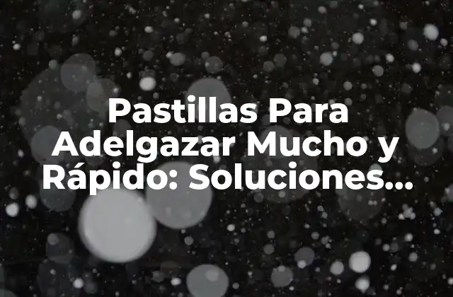 Pastillas para Adelgazar Mucho y Rápido: Soluciones Efectivas para una Pérdida de Peso Sana