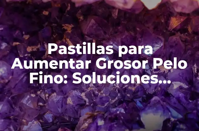 Pastillas para Aumentar Grosor Pelo Fino: Soluciones Naturales y Eficaces