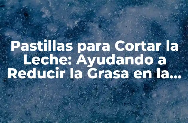 Pastillas para Cortar la Leche: Ayudando a Reducir la Grasa en la Leche