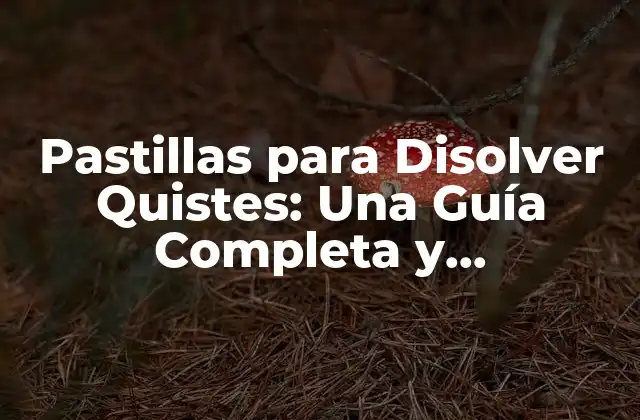 Pastillas para Disolver Quistes: una Guía Completa y Actualizada