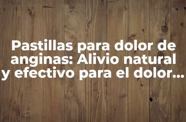 Pastillas para Dolor de Anginas: Alivio Natural y Efectivo para el Dolor de Garganta