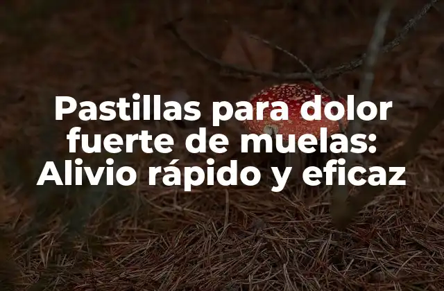 Pastillas para Dolor Fuerte de Muelas: Alivio Rápido y Eficaz