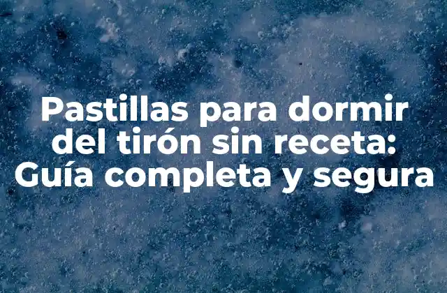 Pastillas para Dormir Del Tirón sin Receta: Guía Completa y Segura
