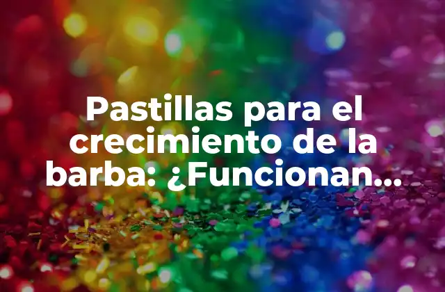 Pastillas para el Crecimiento de la Barba: ¿funcionan Realmente?