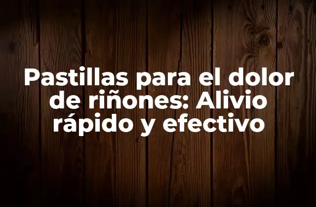Pastillas para el Dolor de Riñones: Alivio Rápido y Efectivo
