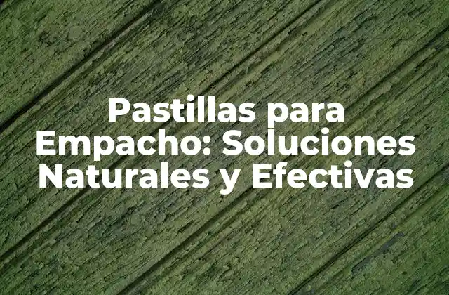 Pastillas para Empacho: Soluciones Naturales y Efectivas