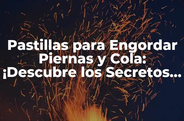 Pastillas para Engordar Piernas y Cola: ¡descubre los Secretos para un Cuerpo Atlético!
