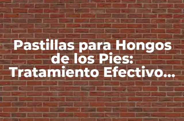 Pastillas para Hongos de los Pies: Tratamiento Efectivo para la Infección Fúngica
