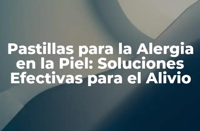 Pastillas para la Alergia en la Piel: Soluciones Efectivas para el Alivio