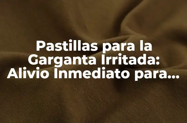 Pastillas para la Garganta Irritada: Alivio Inmediato para una Garganta Dolorida