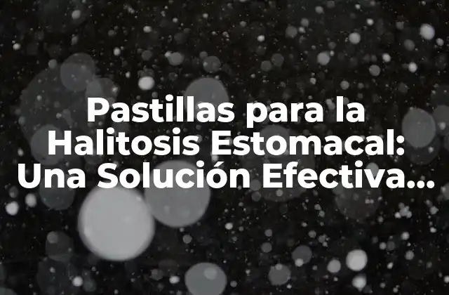 Pastillas para la Halitosis Estomacal: una Solución Efectiva para el Mal Aliento