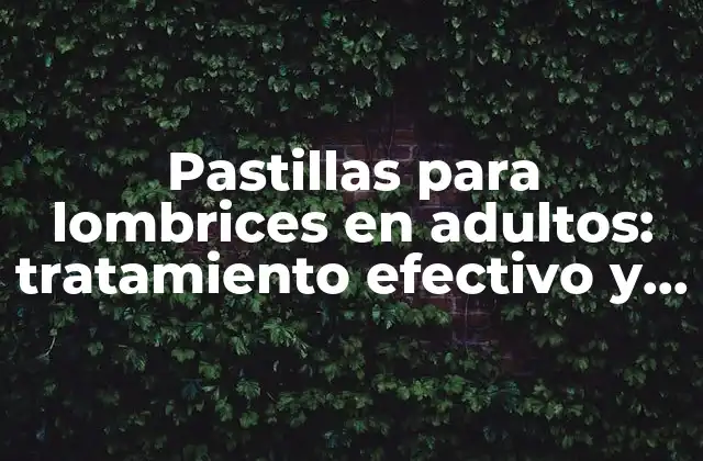 Pastillas para Lombrices en Adultos: Tratamiento Efectivo y Seguro