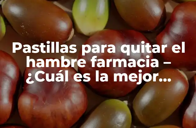 Pastillas para Quitar el Hambre Farmacia – ¿cuál es la Mejor Opción?