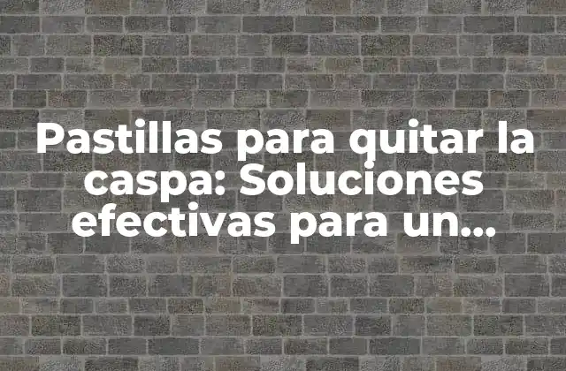Pastillas para Quitar la Caspa: Soluciones Efectivas para un Cabello Saludable