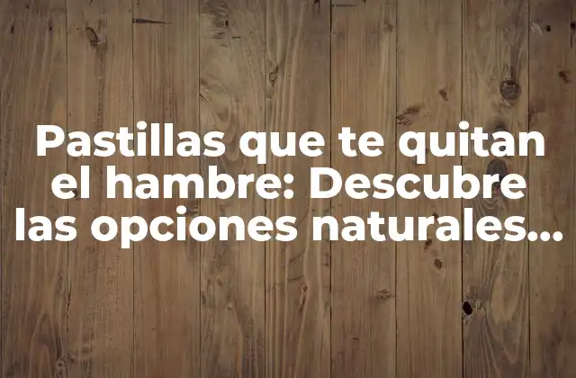 Pastillas que Te Quitan el Hambre: Descubre las Opciones Naturales y Seguras