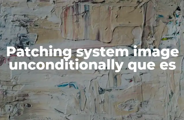 Patching System Image Unconditionally que es