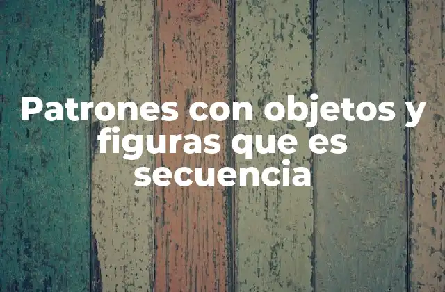Patrones con Objetos y Figuras que es Secuencia 2 Cómo se utilizan los patrones secuenciales en la enseñanza