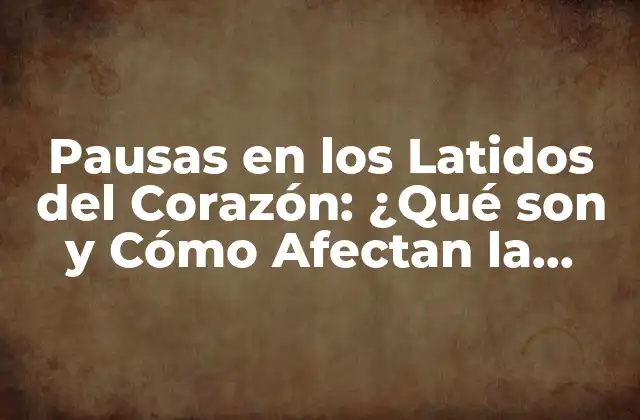 Pausas en los Latidos Del Corazón: ¿qué Son y Cómo Afectan la Salud?