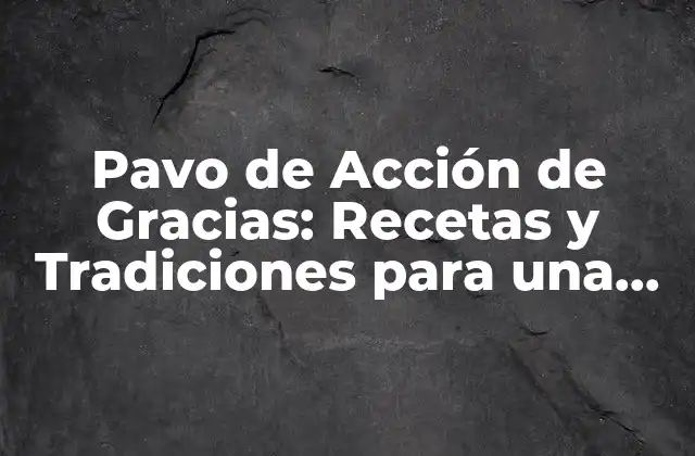 Pavo de Acción de Gracias: Recetas y Tradiciones para una Fiesta Inolvidable