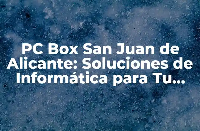 Pc Box San Juan de Alicante: Soluciones de Informática para Tu Negocio