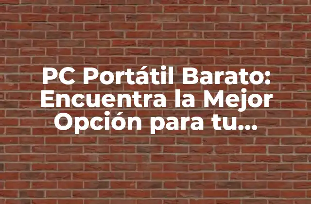 Pc Portátil Barato: Encuentra la Mejor Opción para Tu Presupuesto