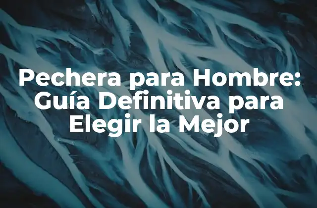 Pechera para Hombre: Guía Definitiva para Elegir la Mejor