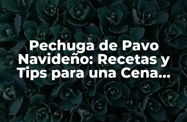 Pechuga de Pavo Navideño: Recetas y Tips para una Cena Especial