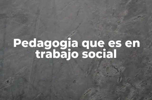 Pedagogia que es en Trabajo Social