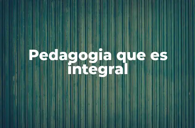 Pedagogia que es Integral