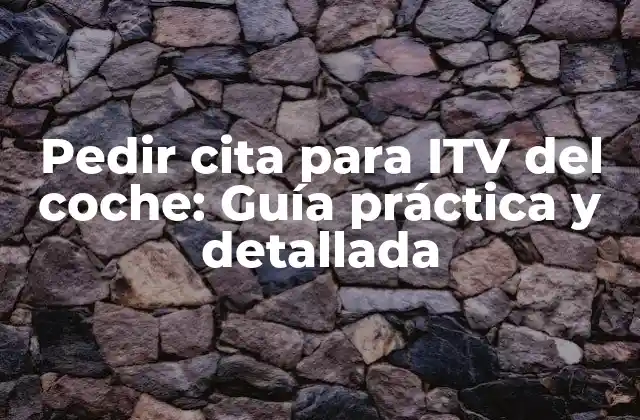 Pedir Cita para Itv Del Coche: Guía Práctica y Detallada