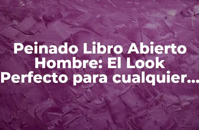 Peinado Libro Abierto Hombre: el Look Perfecto para Cualquier Ocasió