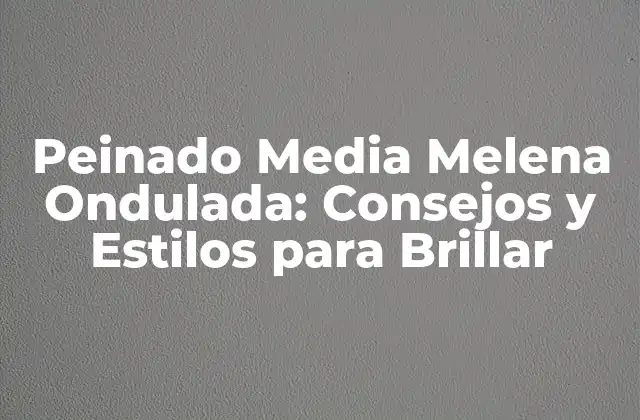 Peinado Media Melena Ondulada: Consejos y Estilos para Brillar 2 Ventajas del Peinado Media Melena Ondulada