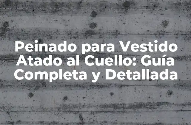 Peinado para Vestido Atado Al Cuello: Guía Completa y Detallada