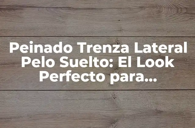 Peinado Trenza Lateral Pelo Suelto: el Look Perfecto para Cualquier Ocasión