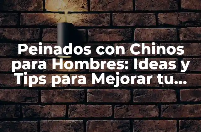 Peinados con Chinos para Hombres: Ideas y Tips para Mejorar Tu Look