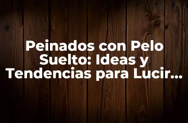 Peinados con Pelo Suelto: Ideas y Tendencias para Lucir con Elegancia