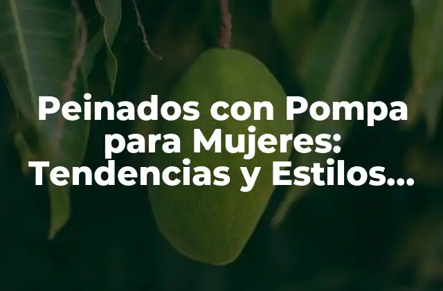 Peinados con Pompa para Mujeres: Tendencias y Estilos Inspiradores