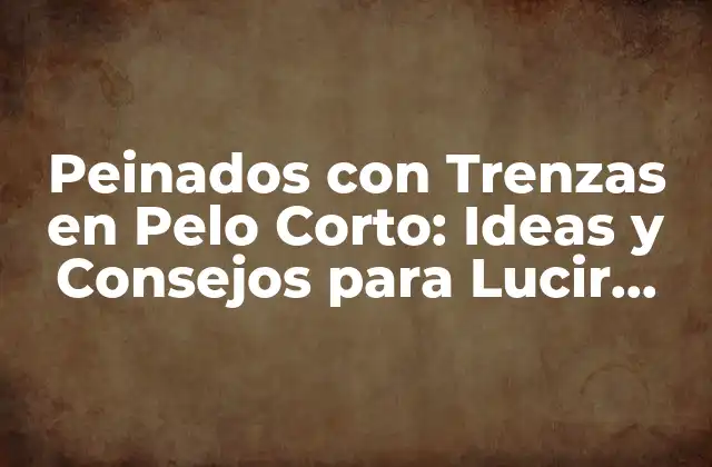 Peinados con Trenzas en Pelo Corto: Ideas y Consejos para Lucir Genial
