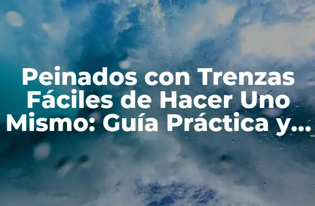 Peinados con Trenzas Fáciles de Hacer Uno Mismo: Guía Práctica y Inspiradora