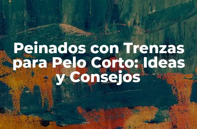 Peinados con Trenzas para Pelo Corto: Ideas y Consejos
