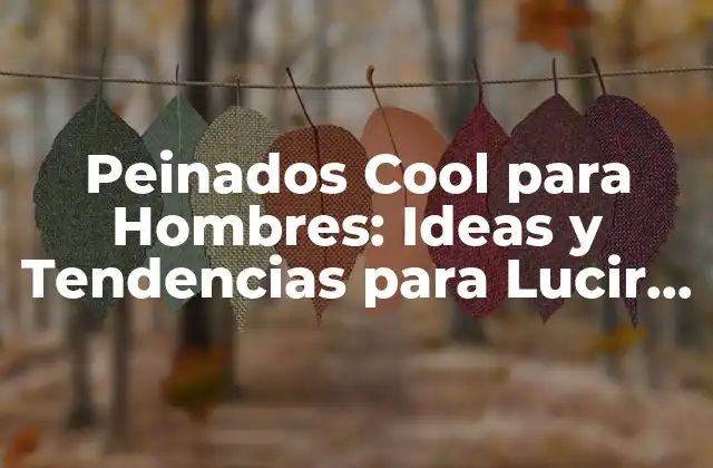 Peinados Cool para Hombres: Ideas y Tendencias para Lucir Genial
