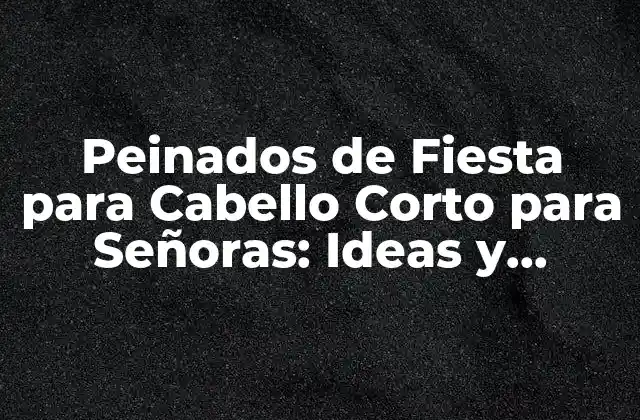 Peinados de Fiesta para Cabello Corto para Señoras: Ideas y Tendencias 2023