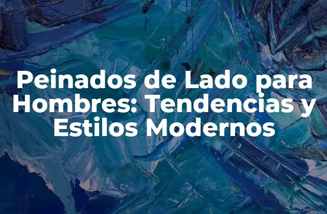 Peinados de Lado para Hombres: Tendencias y Estilos Modernos