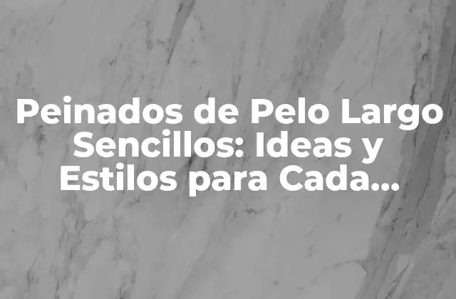 Peinados de Pelo Largo Sencillos: Ideas y Estilos para Cada Ocasión