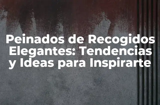 Peinados de Recogidos Elegantes: Tendencias y Ideas para Inspirarte